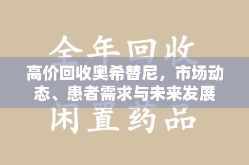 太原高价回收奥希替尼，市场动态、患者需求与未来发展