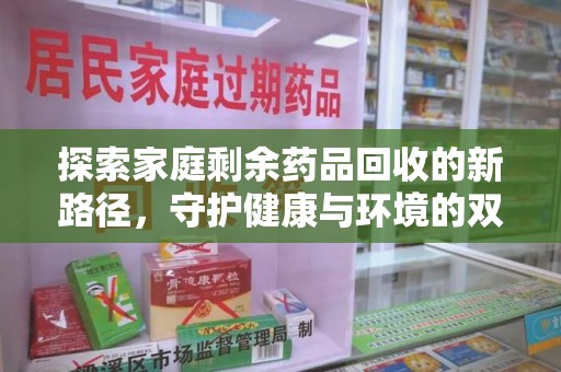 太原探索家庭剩余药品回收的新路径，守护健康与环境的双赢策略