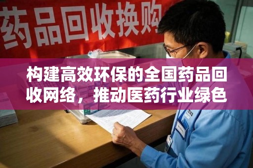 太原构建高效环保的全国药品回收网络，推动医药行业绿色转型