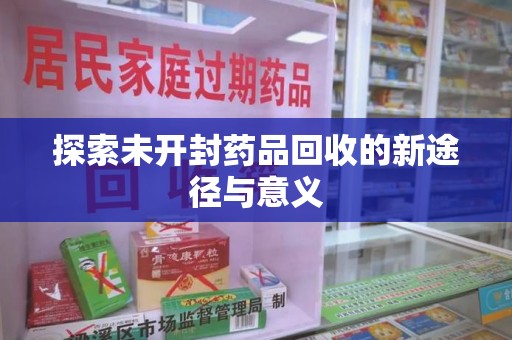 太原探索未开封药品回收的新途径与意义