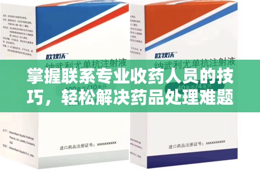 太原掌握联系专业收药人员的技巧，轻松解决药品处理难题