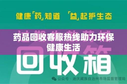 太原药品回收客服热线助力环保健康生活