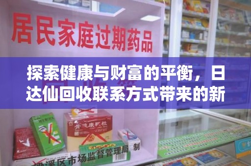 太原探索健康与财富的平衡，日达仙回收联系方式带来的新机遇