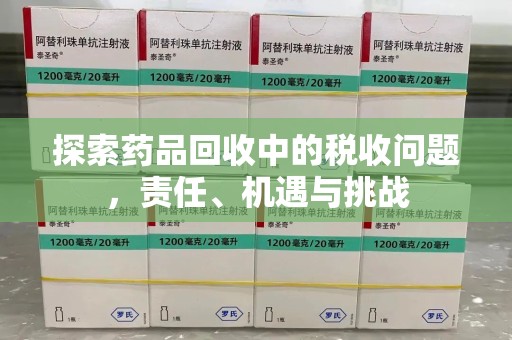 太原探索药品回收中的税收问题，责任、机遇与挑战