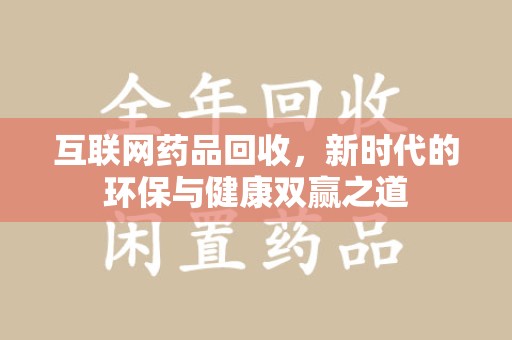 太原互联网药品回收，新时代的环保与健康双赢之道