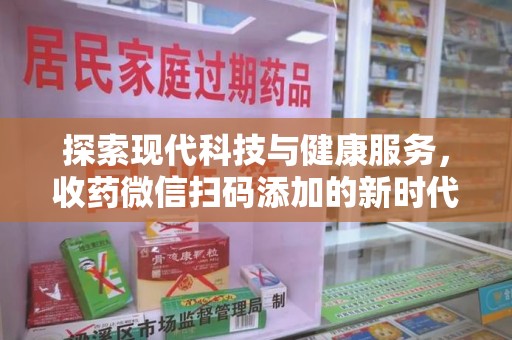 太原探索现代科技与健康服务，收药微信扫码添加的新时代选择