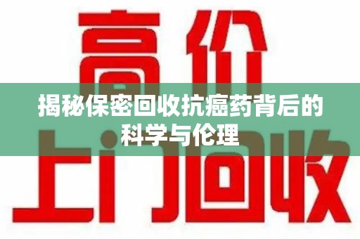 太原揭秘保密回收抗癌药背后的科学与伦理