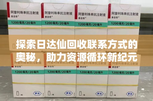 太原探索日达仙回收联系方式的奥秘，助力资源循环新纪元