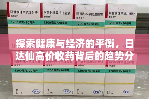 太原探索健康与经济的平衡，日达仙高价收药背后的趋势分析