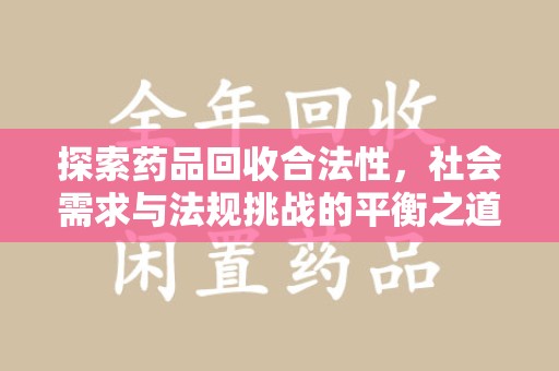 太原探索药品回收合法性，社会需求与法规挑战的平衡之道