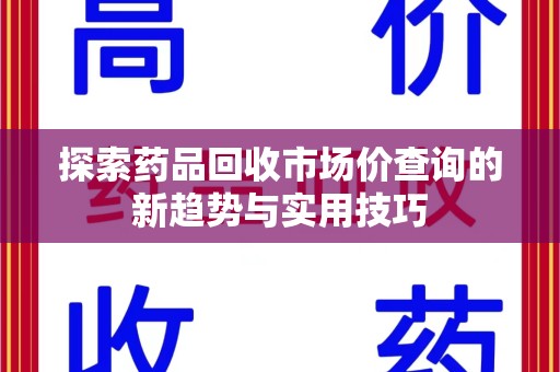 太原探索药品回收市场价查询的新趋势与实用技巧