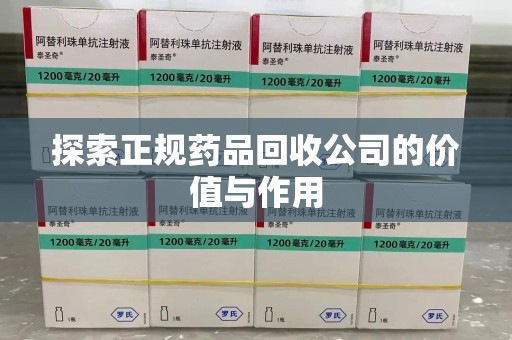 太原探索正规药品回收公司的价值与作用