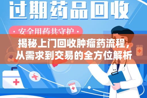 太原揭秘上门回收肿瘤药流程，从需求到交易的全方位解析