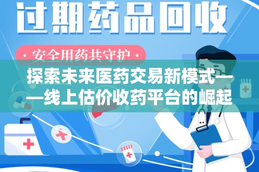 太原探索未来医药交易新模式——线上估价收药平台的崛起与价值