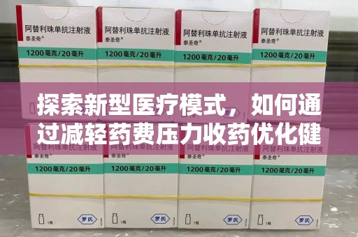 太原探索新型医疗模式，如何通过减轻药费压力收药优化健康保障体系