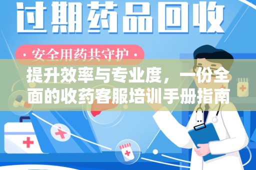 太原提升效率与专业度，一份全面的收药客服培训手册指南