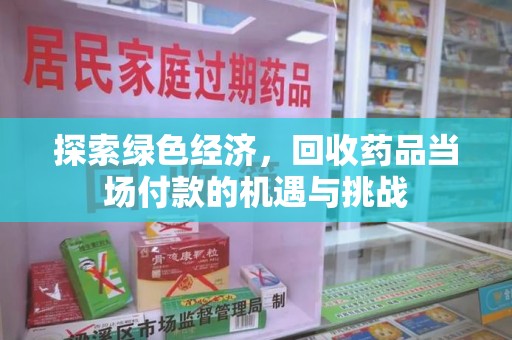太原探索绿色经济，回收药品当场付款的机遇与挑战