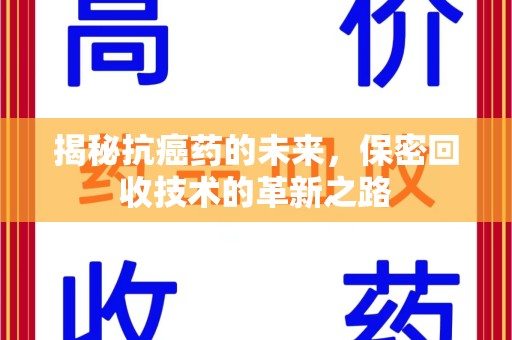 太原揭秘抗癌药的未来，保密回收技术的革新之路