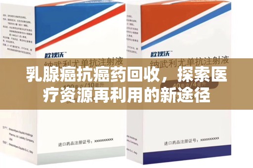 太原乳腺癌抗癌药回收，探索医疗资源再利用的新途径