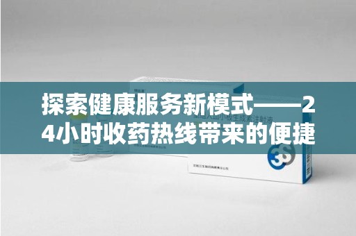 太原探索健康服务新模式——24小时收药热线带来的便捷与未来展望