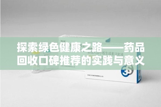 太原探索绿色健康之路——药品回收口碑推荐的实践与意义
