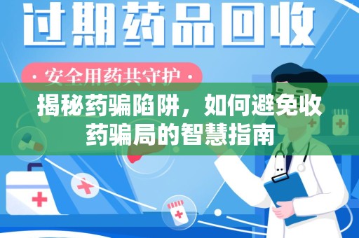 太原揭秘药骗陷阱，如何避免收药骗局的智慧指南