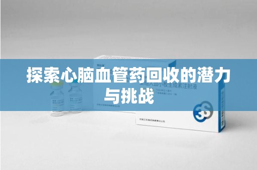 太原探索心脑血管药回收的潜力与挑战