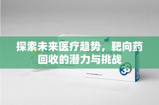 太原探索未来医疗趋势，靶向药回收的潜力与挑战