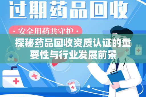 太原探秘药品回收资质认证的重要性与行业发展前景