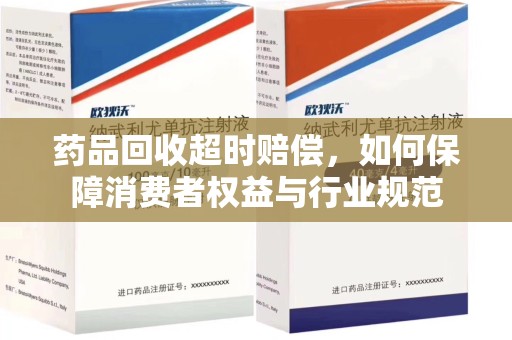 太原药品回收超时赔偿，如何保障消费者权益与行业规范