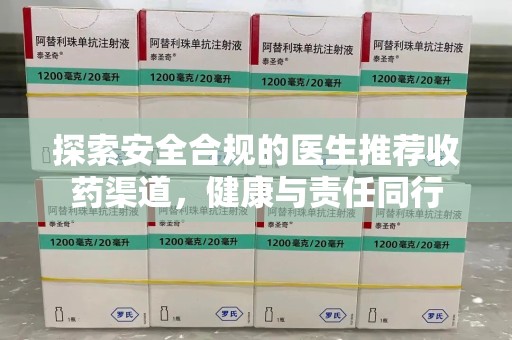 太原探索安全合规的医生推荐收药渠道，健康与责任同行