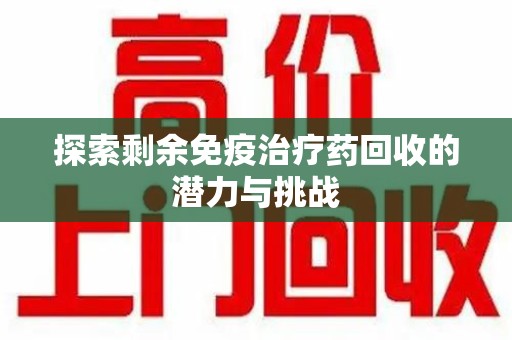 太原探索剩余免疫治疗药回收的潜力与挑战