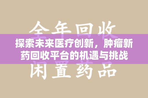 太原探索未来医疗创新，肿瘤新药回收平台的机遇与挑战