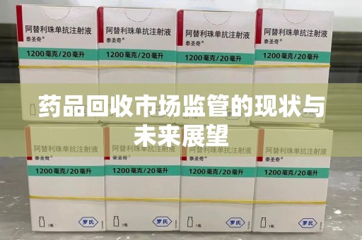 太原药品回收市场监管的现状与未来展望