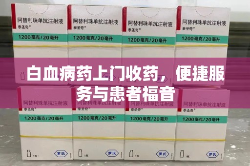 太原白血病药上门收药，便捷服务与患者福音