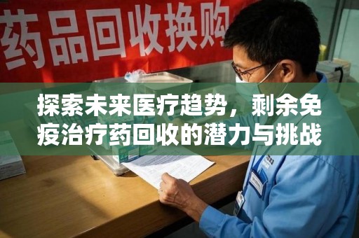 太原探索未来医疗趋势，剩余免疫治疗药回收的潜力与挑战