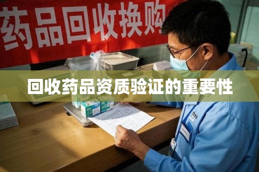 太原回收药品资质验证的重要性