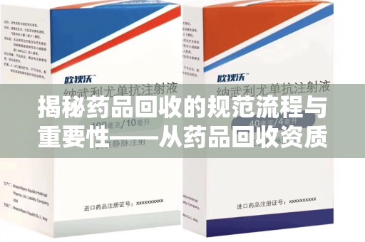 太原揭秘药品回收的规范流程与重要性——从药品回收资质查询开始