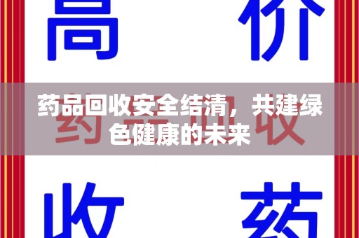 太原药品回收安全结清，共建绿色健康的未来