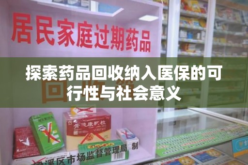 太原探索药品回收纳入医保的可行性与社会意义