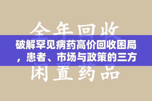 太原破解罕见病药高价回收困局，患者、市场与政策的三方博弈
