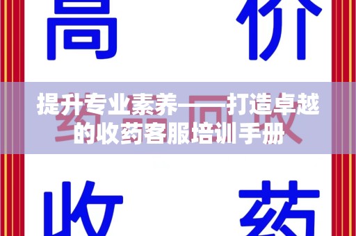 太原提升专业素养——打造卓越的收药客服培训手册