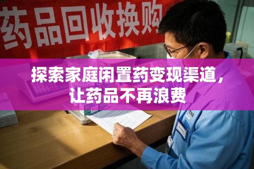 太原探索家庭闲置药变现渠道，让药品不再浪费