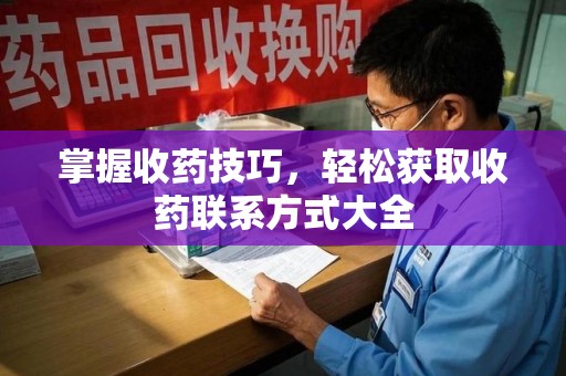 太原掌握收药技巧，轻松获取收药联系方式大全