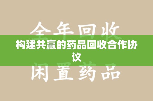 太原构建共赢的药品回收合作协议