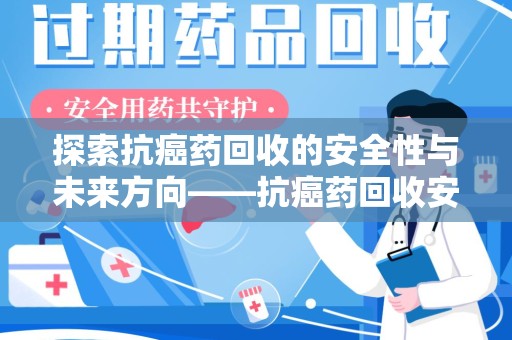 太原探索抗癌药回收的安全性与未来方向——抗癌药回收安全吗