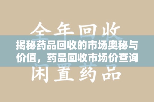 太原揭秘药品回收的市场奥秘与价值，药品回收市场价查询的新趋势
