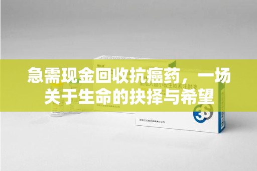 太原急需现金回收抗癌药，一场关于生命的抉择与希望