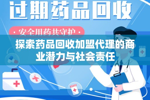 太原探索药品回收加盟代理的商业潜力与社会责任