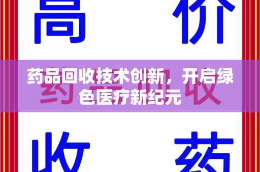 太原药品回收技术创新，开启绿色医疗新纪元